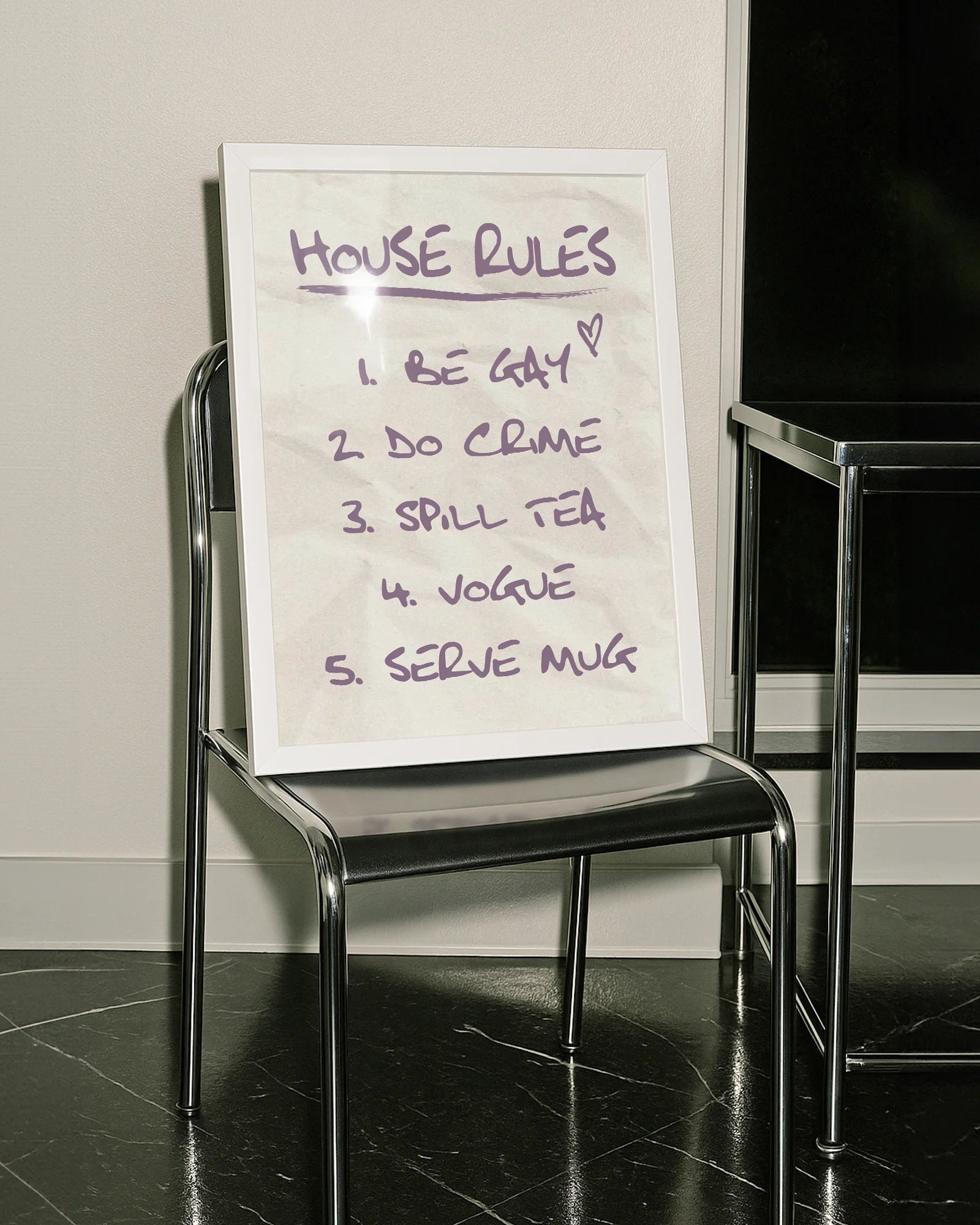 A poster with the ultimate list of house rules:
1. Be Gay
2. Do Crime
3. Spill Tea
4. Vogue
5. Serve Mug