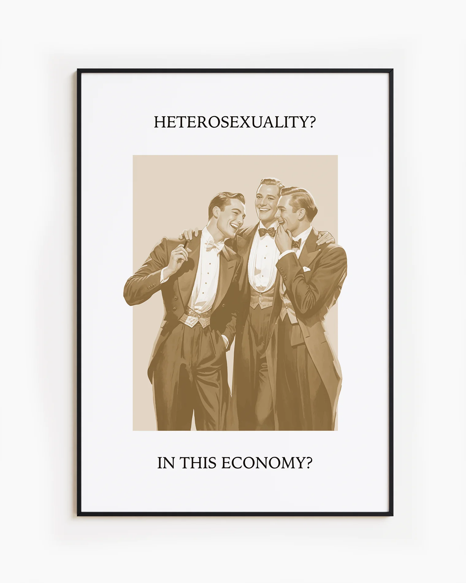 A print that shows three queer men in suits laughing together, with the text: “Heterosexuality? In this economy?”