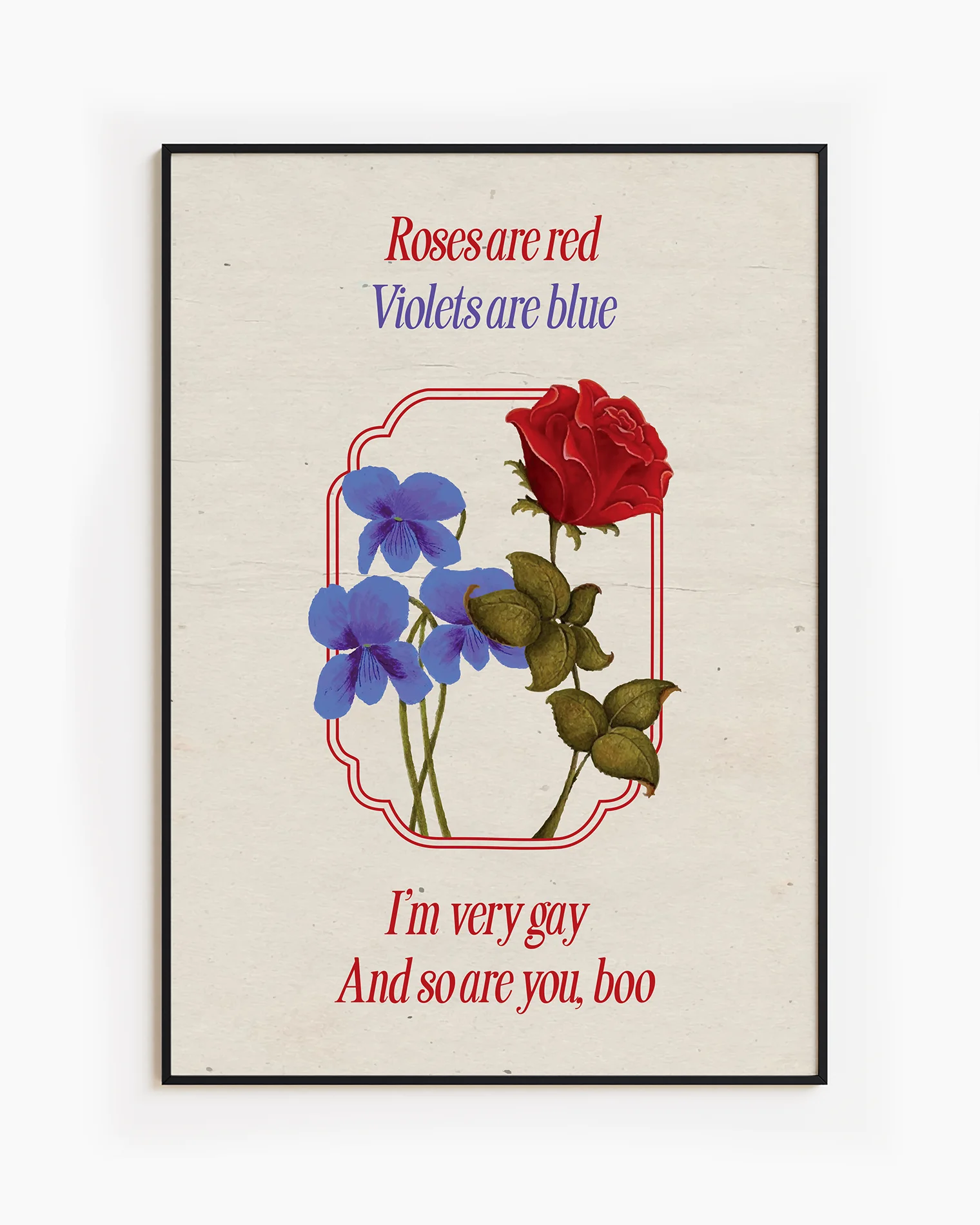 A framed poster featuring violets and red roses with the text:
"Roses are red, Violets are blue. I'm very gay, And so are you, boo."