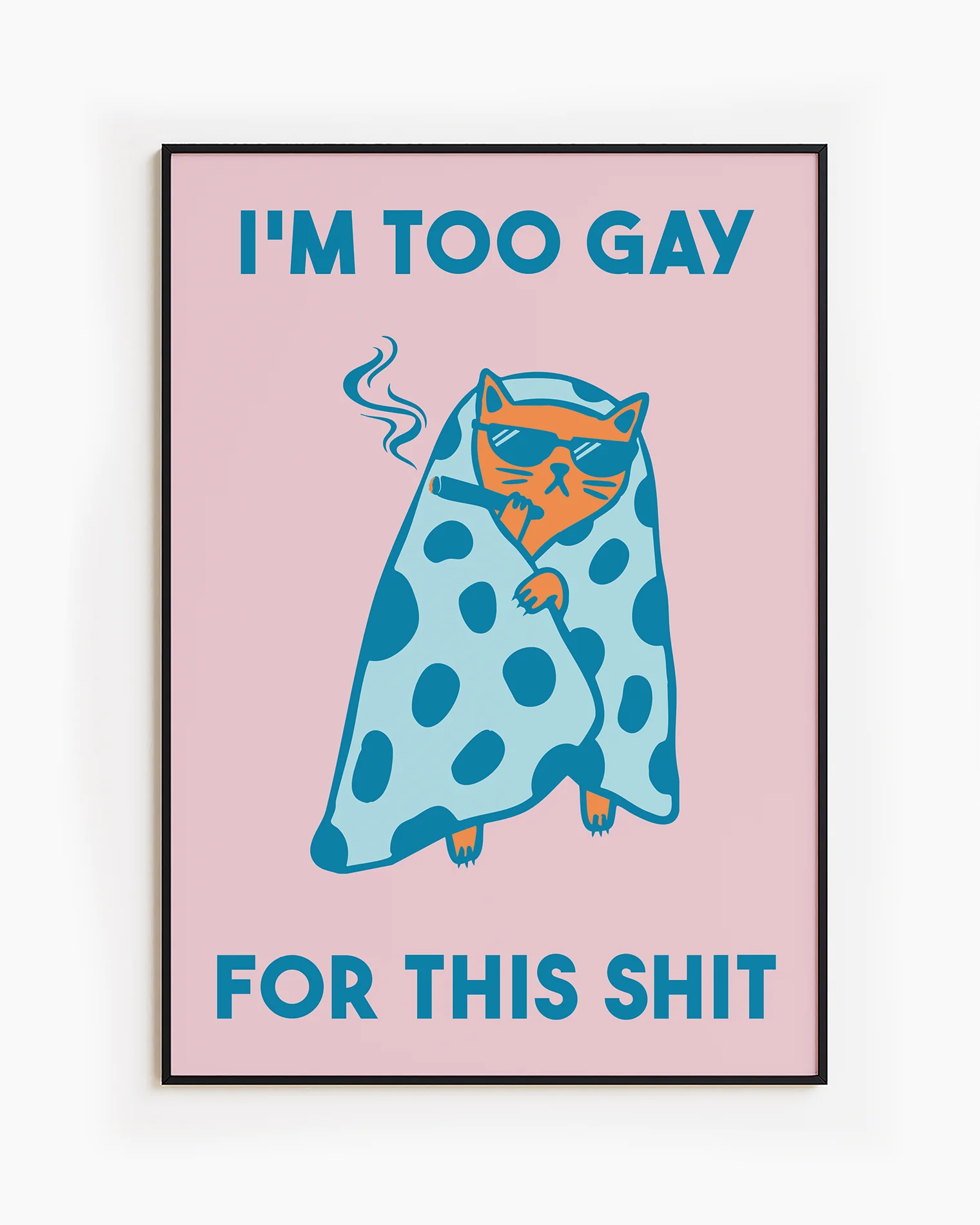 A framed poster with a cat wrapped in a blanket, smoking a cigarette with the text 'I'm too gay for this shit'.