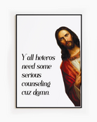 A framed poster with Jesus saying "Y'all heteros need some serious counseling cuz damn."