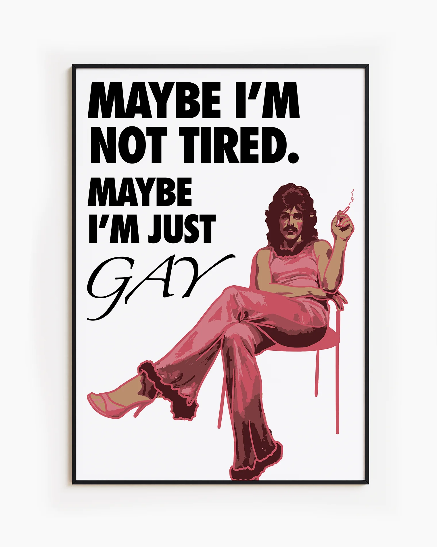 The poster features a fabulous person in pink clothing, heels and a 70s hairstyle with the text 'MAYBE I'M NOT TIRED. MAYBE I'M JUST GAY.'