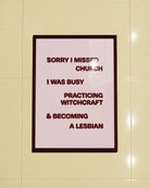 A poster with the text "Sorry I missed church, I was busy practicing witchcraft &amp; becoming a lesbian".